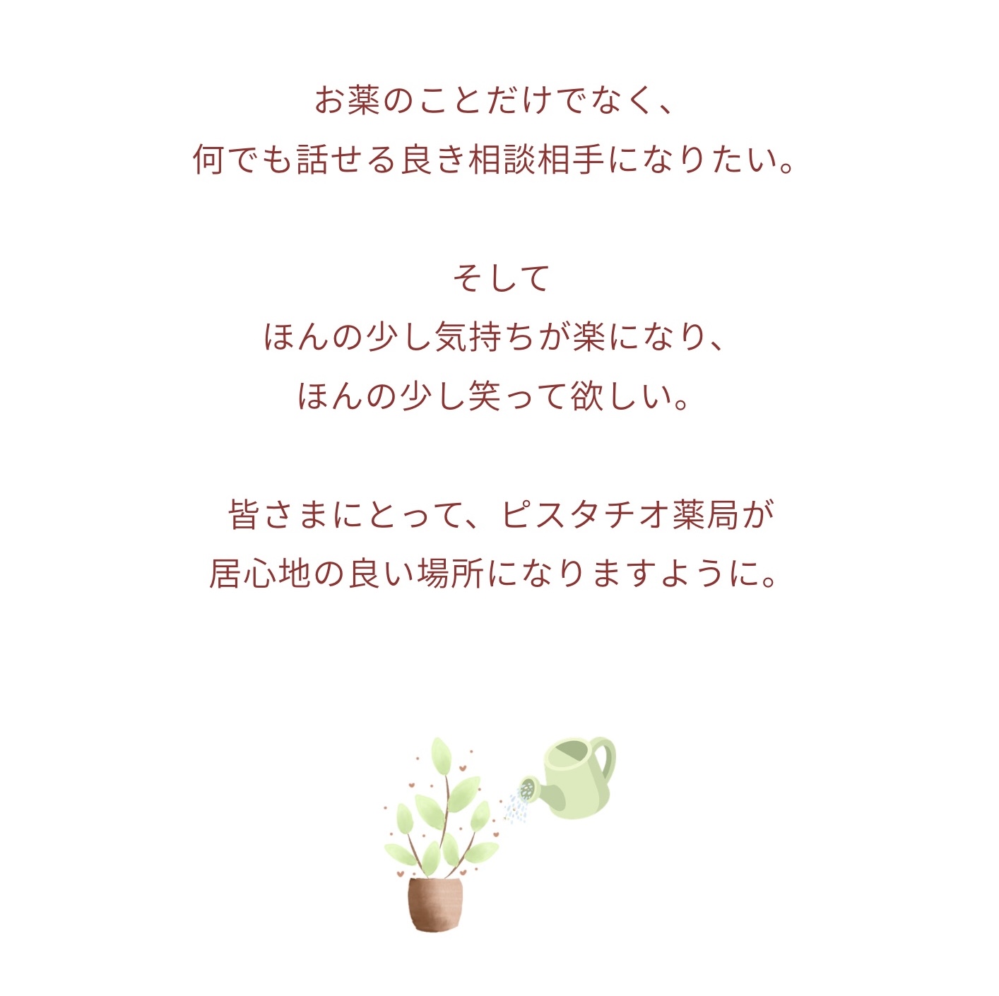 お楽のことだけでなく、何でも話せる良き相談相手になりたい。
そして
ほんの少し気持ちが楽になり、ほんの少し笑って欲しい。
皆さまにとって、ピスタチオ薬局が居心地の良い場所になりますように。